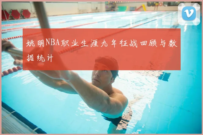 姚明NBA职业生涯九年征战回顾与数据统计