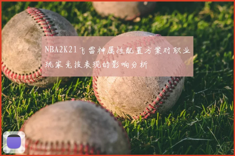 NBA2K21飞雷神属性配置方案对职业玩家竞技表现的影响分析
