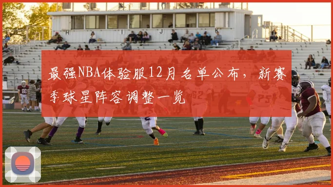 最强NBA体验服12月名单公布，新赛季球星阵容调整一览