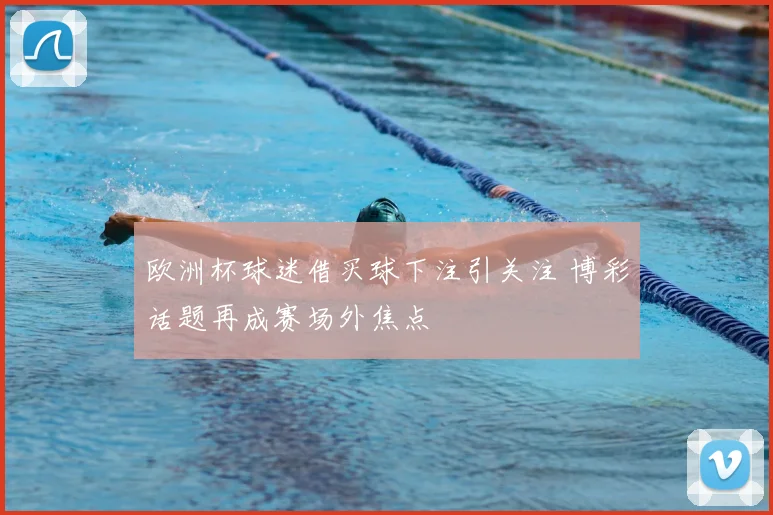 欧洲杯球迷借买球下注引关注 博彩话题再成赛场外焦点