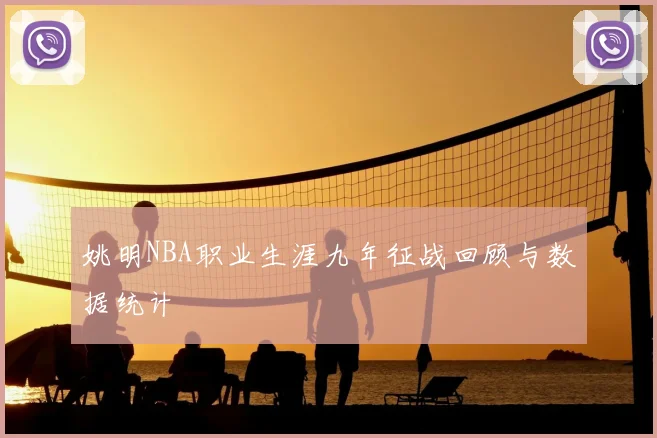 姚明NBA职业生涯九年征战回顾与数据统计