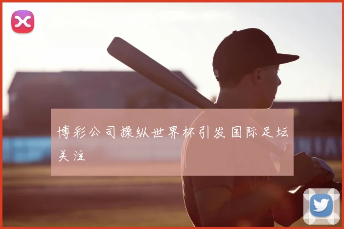 博彩公司操纵世界杯引发国际足坛关注