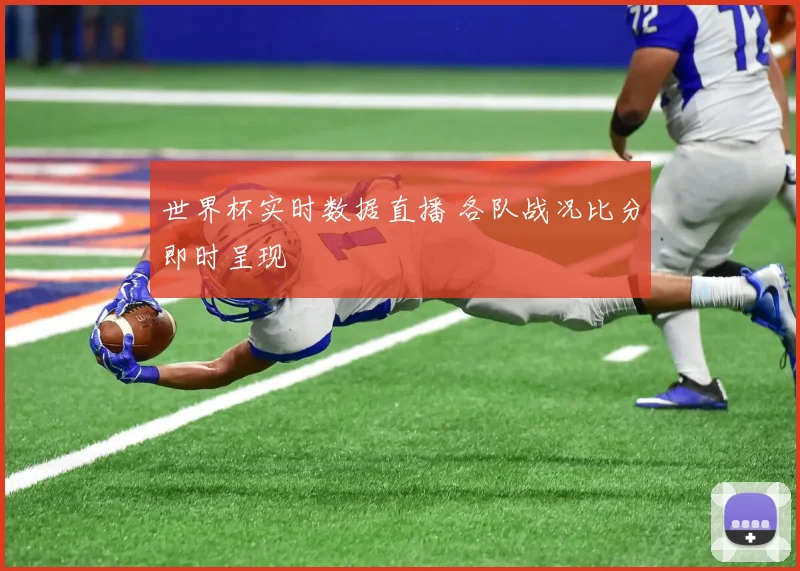 世界杯实时数据直播 各队战况比分即时呈现