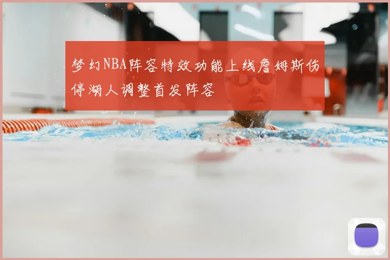 梦幻NBA阵容特效功能上线詹姆斯伤停湖人调整首发阵容