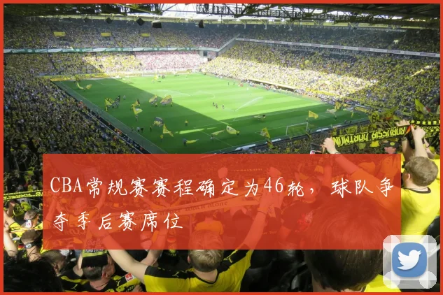 CBA常规赛赛程确定为46轮,球队争夺季后赛席位
