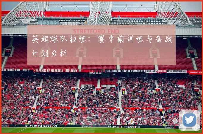 英超球队拉练:赛季前训练与备战计划分析