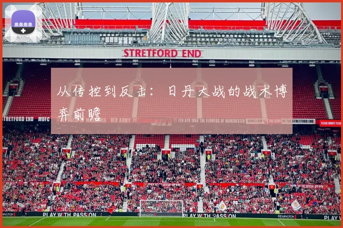 从传控到反击:日丹大战的战术博弈前瞻