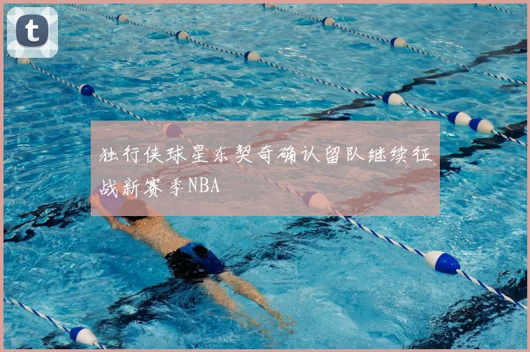 独行侠球星东契奇确认留队继续征战新赛季NBA