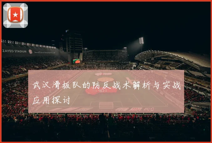 武汉滑板队的防反战术解析与实战应用探讨