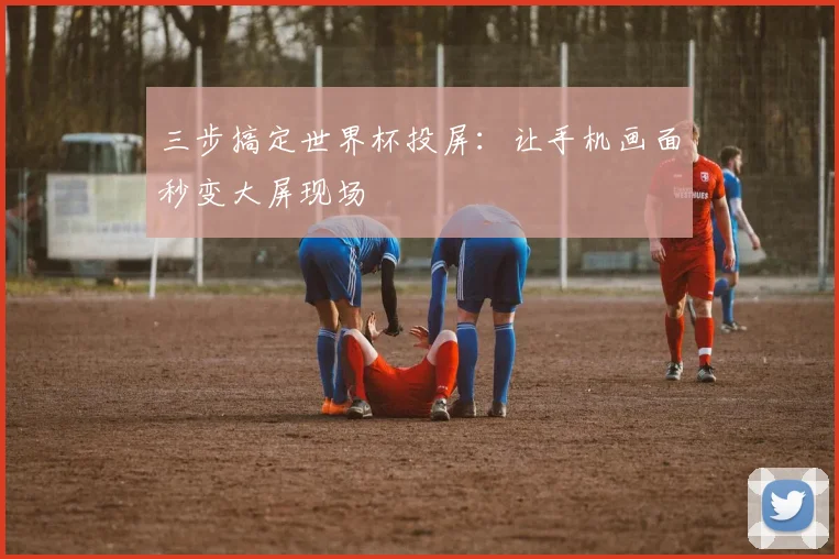 三步搞定世界杯投屏：让手机画面秒变大屏现场