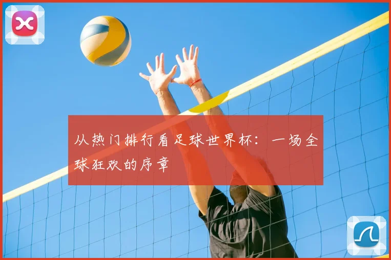 从热门排行看足球世界杯:一场全球狂欢的序章