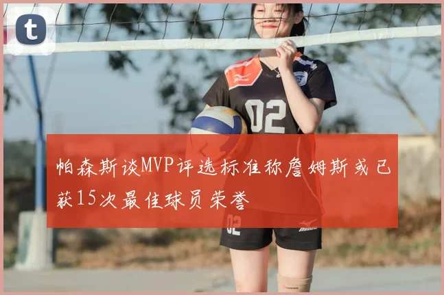 帕森斯谈MVP评选标准称詹姆斯或已获15次最佳球员荣誉
