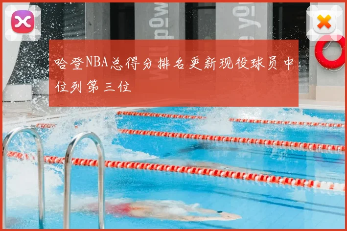 哈登NBA总得分排名更新现役球员中位列第三位