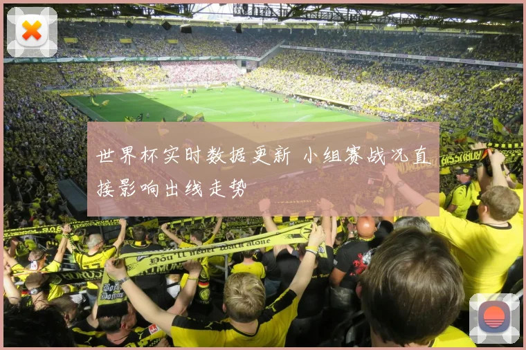 世界杯实时数据更新 小组赛战况直接影响出线走势