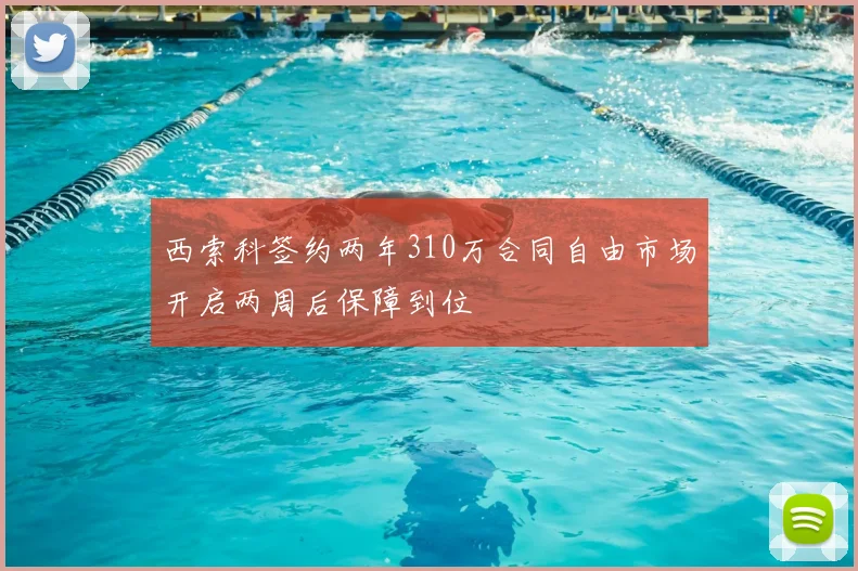 西索科签约两年310万合同自由市场开启两周后保障到位