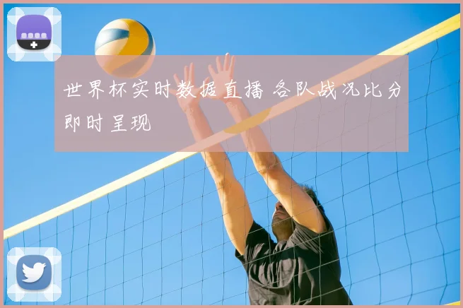 世界杯实时数据直播 各队战况比分即时呈现