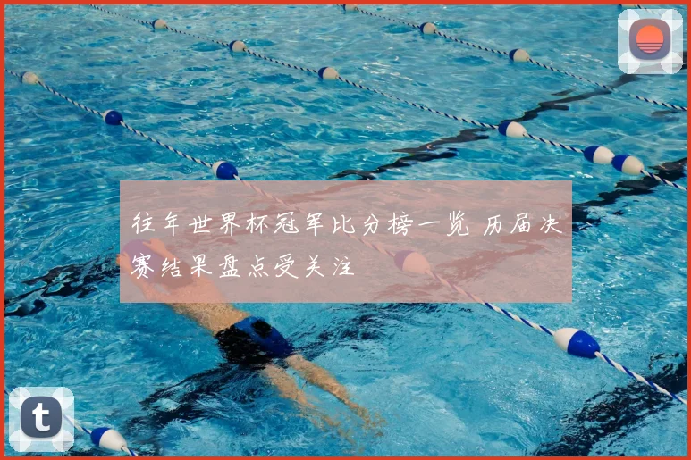 往年世界杯冠军比分榜一览 历届决赛结果盘点受关注