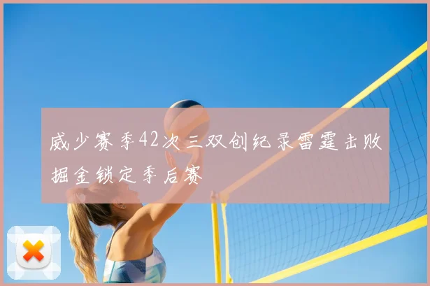 威少赛季42次三双创纪录雷霆击败掘金锁定季后赛