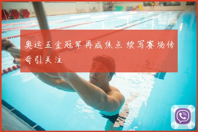 奥运五金冠军再成焦点 续写赛场传奇引关注