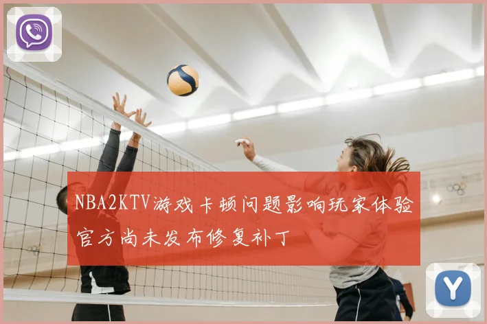 NBA2KTV游戏卡顿问题影响玩家体验官方尚未发布修复补丁