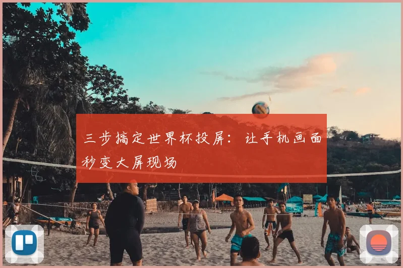 三步搞定世界杯投屏:让手机画面秒变大屏现场