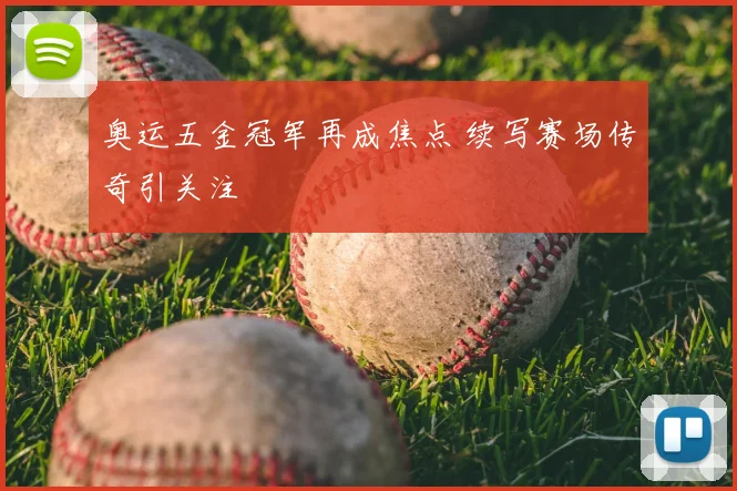 奥运五金冠军再成焦点 续写赛场传奇引关注