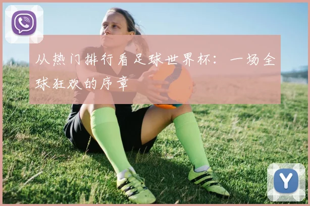 从热门排行看足球世界杯:一场全球狂欢的序章