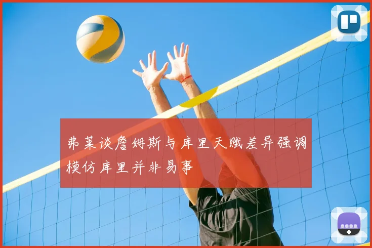 弗莱谈詹姆斯与库里天赋差异强调模仿库里并非易事