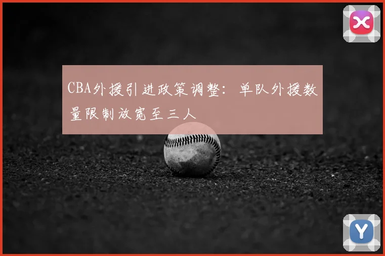 CBA外援引进政策调整：单队外援数量限制放宽至三人