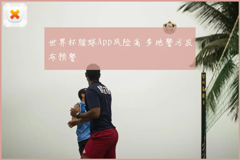 世界杯赌球App风险高 多地警方发布预警