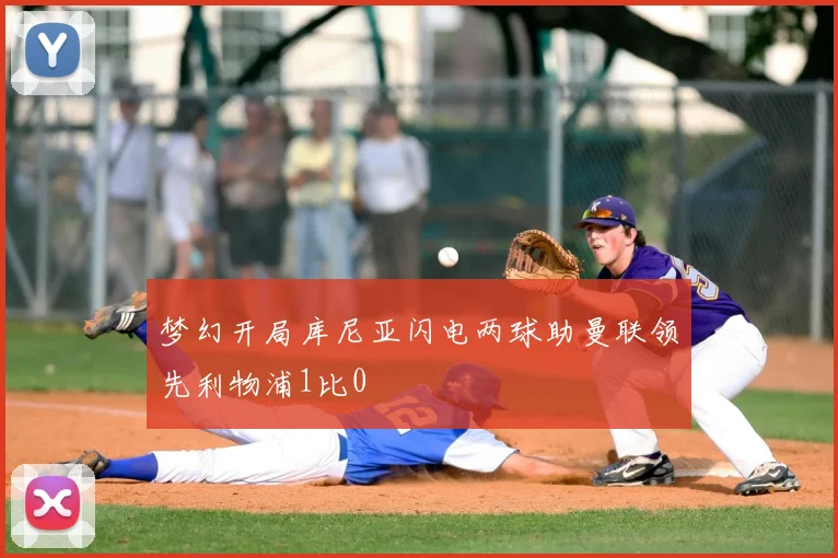 梦幻开局库尼亚闪电两球助曼联领先利物浦1比0