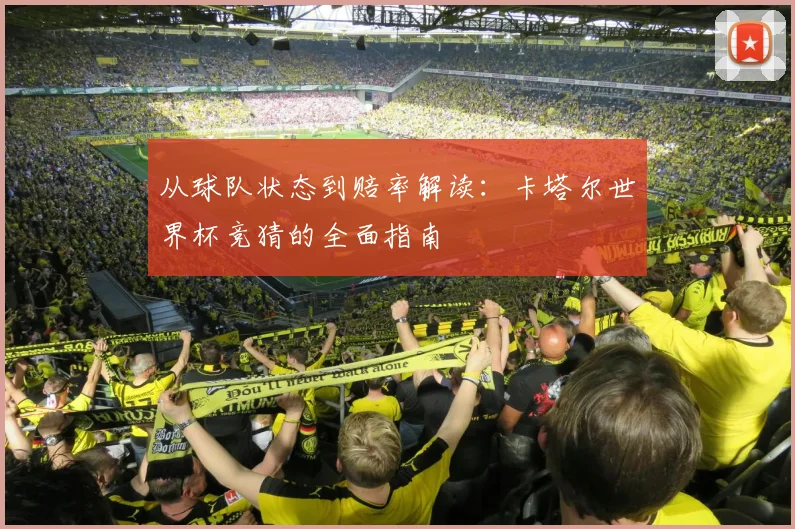 从球队状态到赔率解读:卡塔尔世界杯竞猜的全面指南