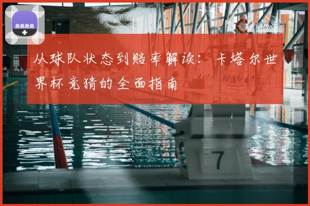 从球队状态到赔率解读:卡塔尔世界杯竞猜的全面指南