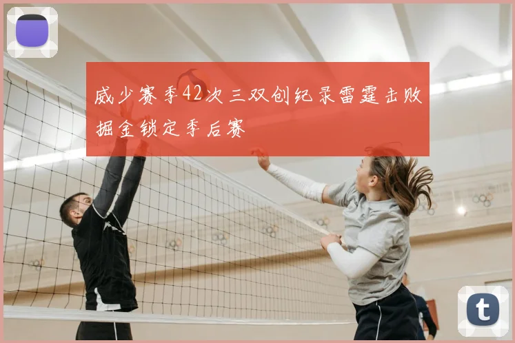 威少赛季42次三双创纪录雷霆击败掘金锁定季后赛