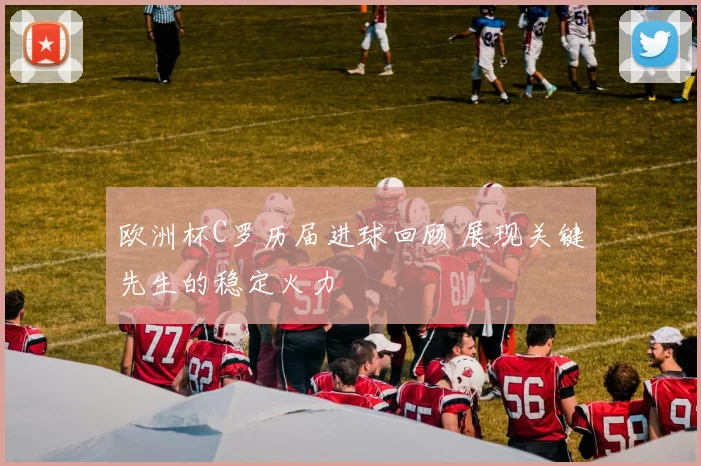 欧洲杯C罗历届进球回顾 展现关键先生的稳定火力