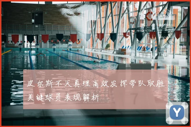 皮尔斯不灭真理高效发挥带队取胜关键球员表现解析