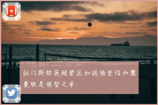 拉门斯称英超禁区如战场坚信加盟曼联是明智之举
