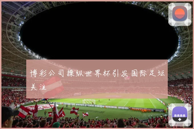 博彩公司操纵世界杯引发国际足坛关注