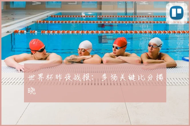 世界杯昨夜战报:多场关键比分揭晓