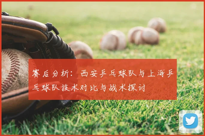 赛后分析：西安乒乓球队与上海乒乓球队技术对比与战术探讨