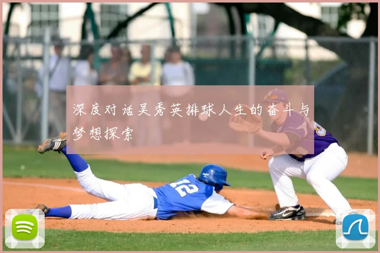 深度对话吴秀英排球人生的奋斗与梦想探索