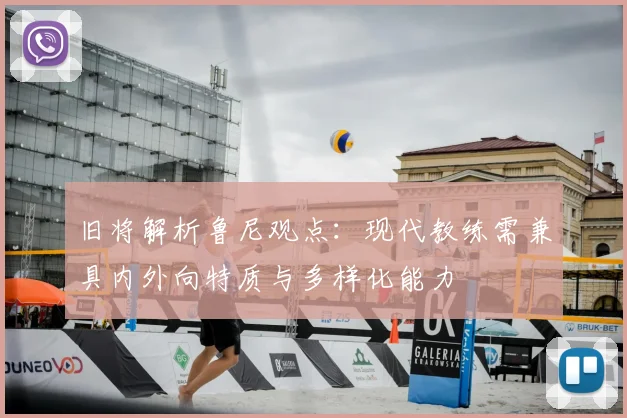 旧将解析鲁尼观点:现代教练需兼具内外向特质与多样化能力