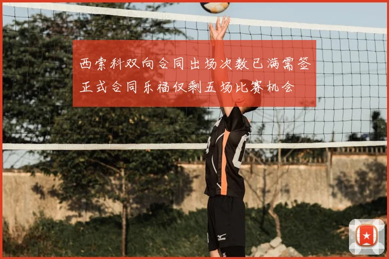 西索科双向合同出场次数已满需签正式合同乐福仅剩五场比赛机会