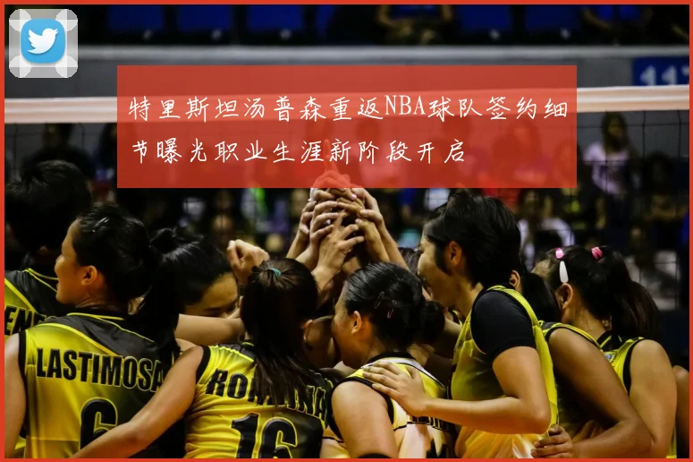 特里斯坦汤普森重返NBA球队签约细节曝光职业生涯新阶段开启