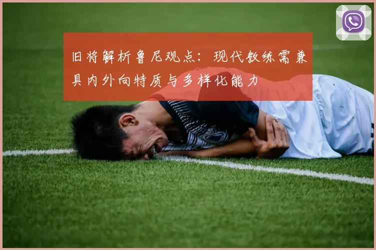 旧将解析鲁尼观点:现代教练需兼具内外向特质与多样化能力