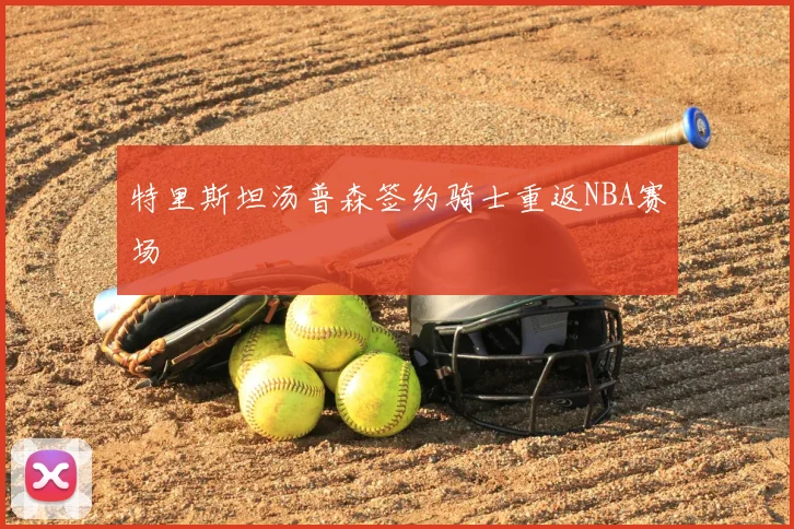 特里斯坦汤普森签约骑士重返NBA赛场