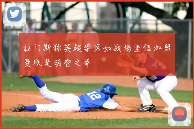拉门斯称英超禁区如战场坚信加盟曼联是明智之举