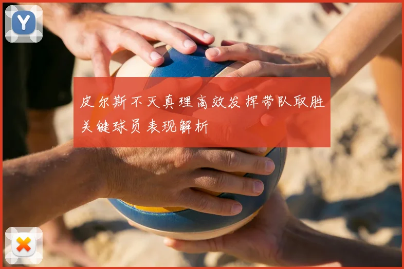 皮尔斯不灭真理高效发挥带队取胜关键球员表现解析