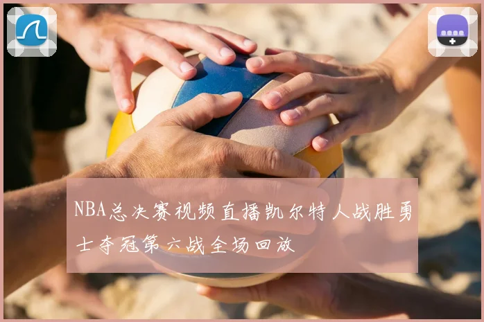 NBA总决赛视频直播凯尔特人战胜勇士夺冠第六战全场回放