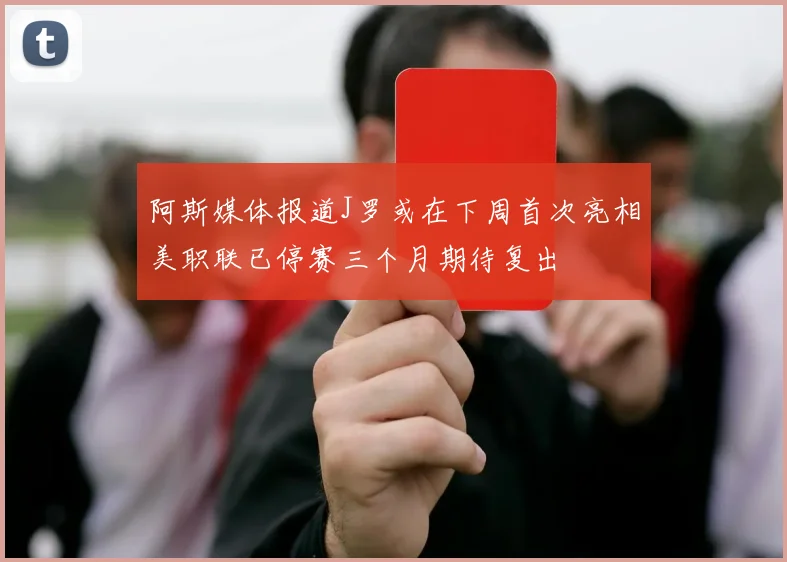 阿斯媒体报道J罗或在下周首次亮相美职联已停赛三个月期待复出